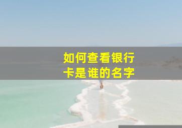 如何查看银行卡是谁的名字