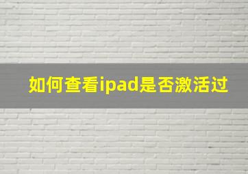 如何查看ipad是否激活过