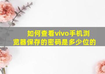 如何查看vivo手机浏览器保存的密码是多少位的