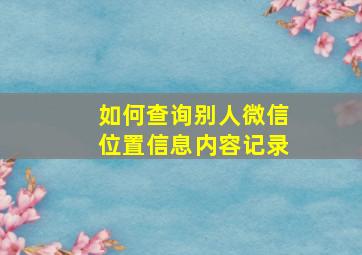 如何查询别人微信位置信息内容记录