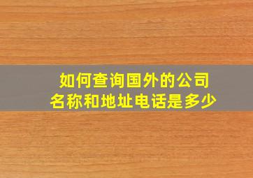 如何查询国外的公司名称和地址电话是多少