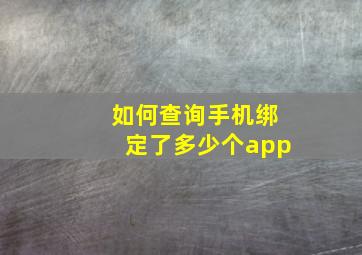 如何查询手机绑定了多少个app