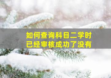 如何查询科目二学时已经审核成功了没有