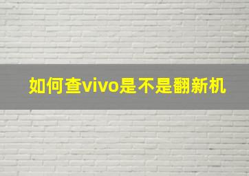 如何查vivo是不是翻新机