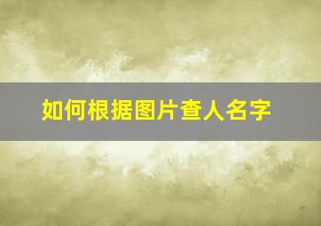 如何根据图片查人名字