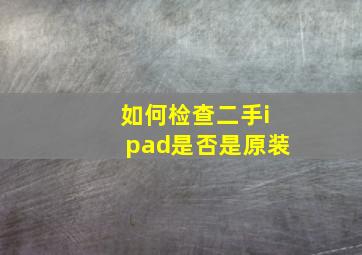 如何检查二手ipad是否是原装