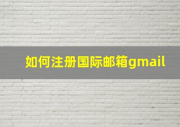 如何注册国际邮箱gmail