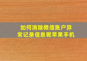 如何消除微信账户异常记录信息呢苹果手机