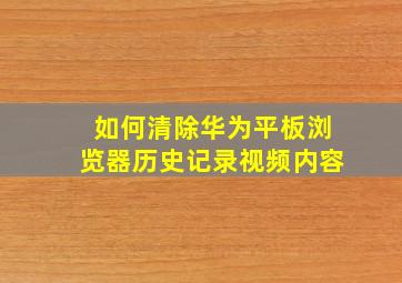 如何清除华为平板浏览器历史记录视频内容