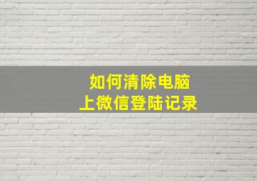 如何清除电脑上微信登陆记录