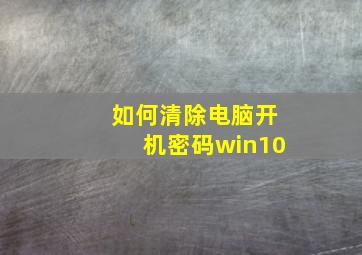 如何清除电脑开机密码win10