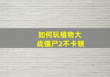 如何玩植物大战僵尸2不卡顿