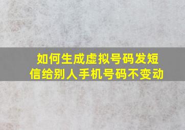 如何生成虚拟号码发短信给别人手机号码不变动