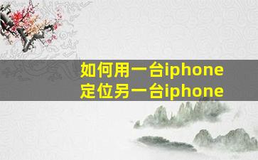 如何用一台iphone定位另一台iphone