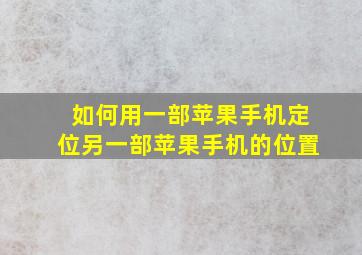 如何用一部苹果手机定位另一部苹果手机的位置