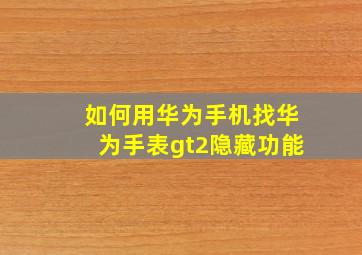 如何用华为手机找华为手表gt2隐藏功能