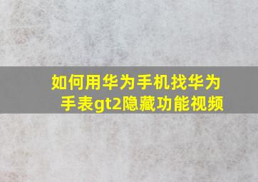 如何用华为手机找华为手表gt2隐藏功能视频