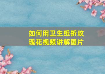 如何用卫生纸折玫瑰花视频讲解图片