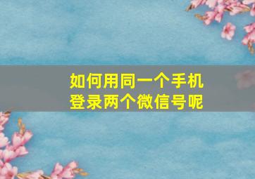 如何用同一个手机登录两个微信号呢