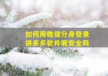 如何用微信分身登录拼多多软件呢安全吗