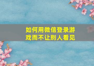 如何用微信登录游戏而不让别人看见