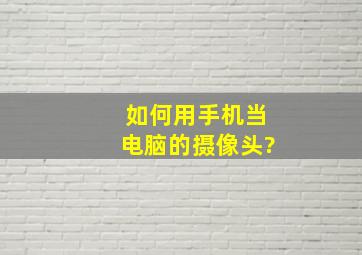 如何用手机当电脑的摄像头?