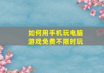 如何用手机玩电脑游戏免费不限时玩