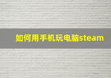 如何用手机玩电脑steam