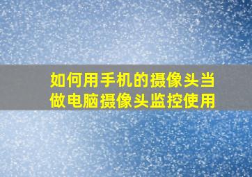 如何用手机的摄像头当做电脑摄像头监控使用