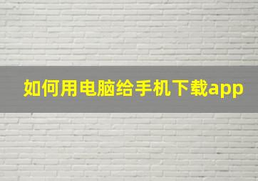 如何用电脑给手机下载app