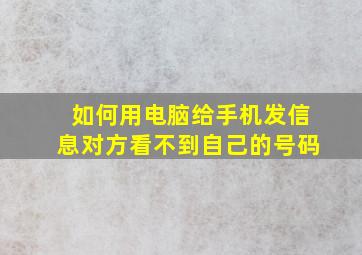 如何用电脑给手机发信息对方看不到自己的号码