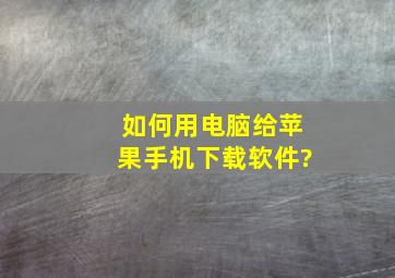 如何用电脑给苹果手机下载软件?