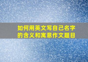 如何用英文写自己名字的含义和寓意作文题目