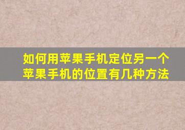 如何用苹果手机定位另一个苹果手机的位置有几种方法