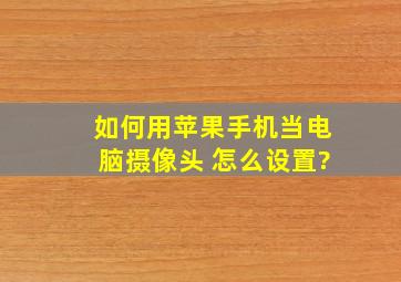 如何用苹果手机当电脑摄像头 怎么设置?