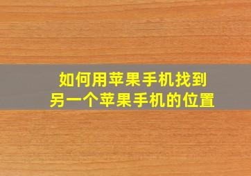 如何用苹果手机找到另一个苹果手机的位置