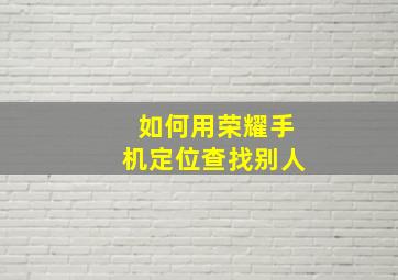 如何用荣耀手机定位查找别人