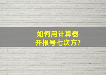 如何用计算器开根号七次方?