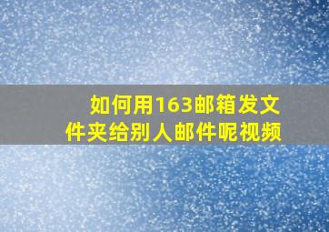 如何用163邮箱发文件夹给别人邮件呢视频