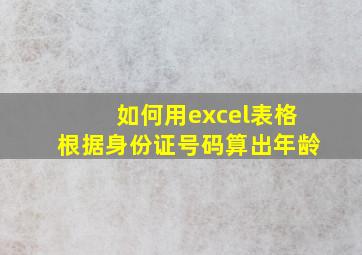 如何用excel表格根据身份证号码算出年龄