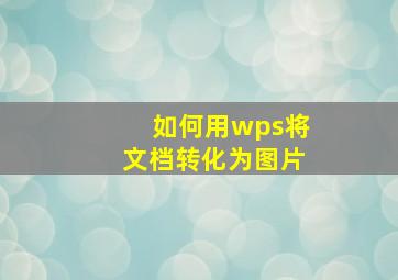 如何用wps将文档转化为图片