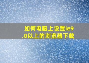 如何电脑上设置ie9.0以上的浏览器下载