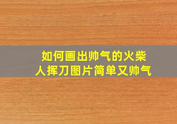 如何画出帅气的火柴人挥刀图片简单又帅气