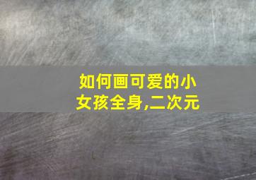 如何画可爱的小女孩全身,二次元