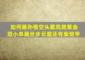 如何画孙悟空头戴凤翅紫金冠小串藕丝步云履还有柴铠甲