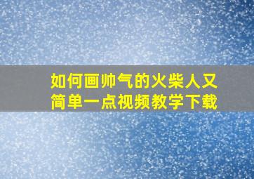 如何画帅气的火柴人又简单一点视频教学下载