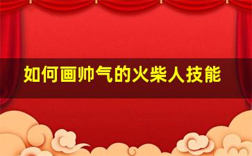 如何画帅气的火柴人技能