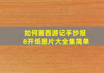 如何画西游记手抄报8开纸图片大全集简单