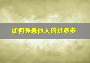 如何登录他人的拼多多