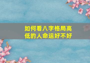 如何看八字格局高低的人命运好不好